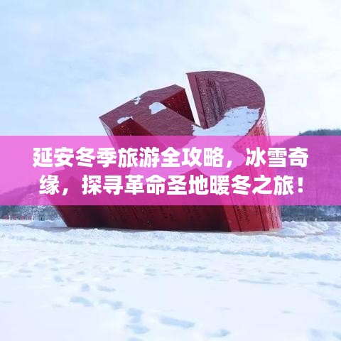 延安冬季旅游全攻略，冰雪奇缘，探寻革命圣地暖冬之旅！
