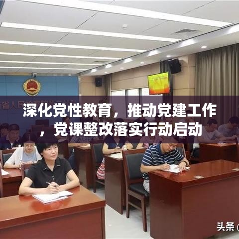 深化党性教育，推动党建工作，党课整改落实行动启动