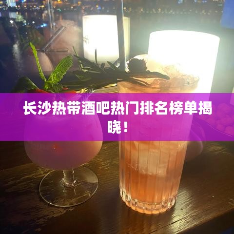 长沙热带酒吧热门排名榜单揭晓!