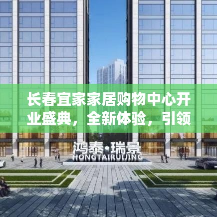 长春宜家家居购物中心开业盛典，全新体验，引领家居潮流