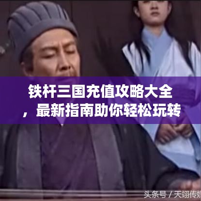 铁杆三国充值攻略大全，最新指南助你轻松玩转游戏！