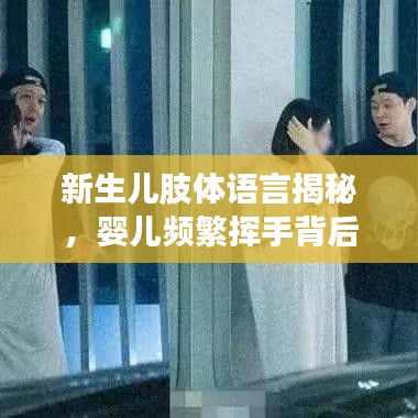 新生儿肢体语言揭秘,婴儿频繁挥手背后的奥秘