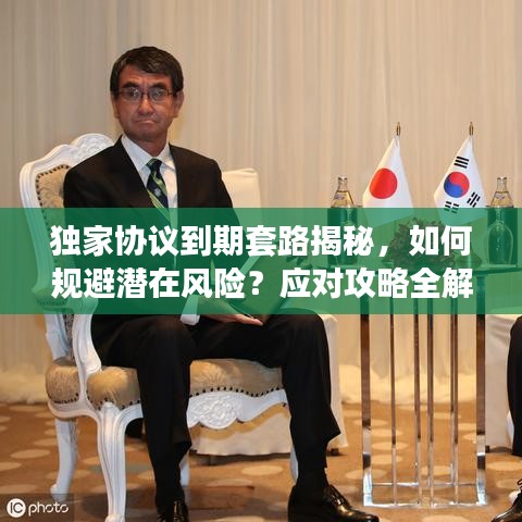 独家协议到期套路揭秘,如何规避潜在风险?应对攻略全解析!