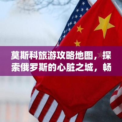 莫斯科旅游攻略地图,探索俄罗斯的心脏之城,畅游文化之都!