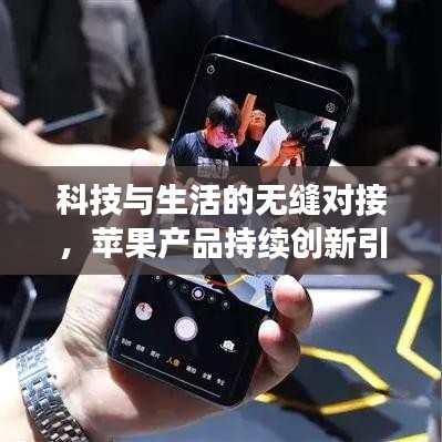科技与生活的无缝对接,苹果产品持续创新引领潮流