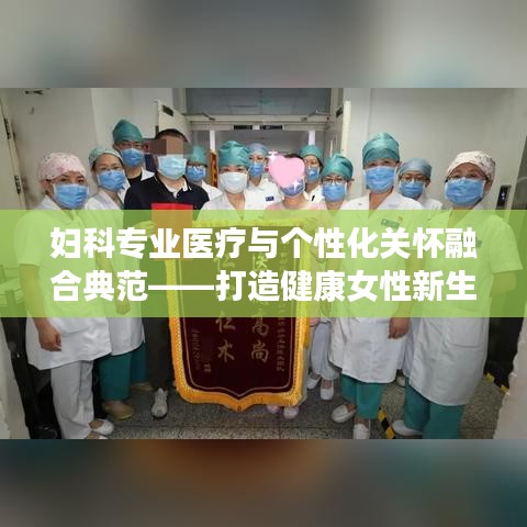 妇科专业医疗与个性化关怀融合典范——打造健康女性新生活