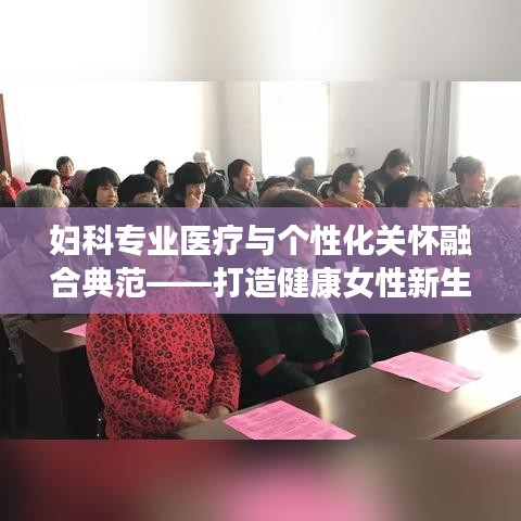 妇科专业医疗与个性化关怀融合典范——打造健康女性新生活