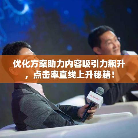 优化方案助力内容吸引力飙升,点击率直线上升秘籍!