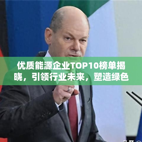 优质能源企业TOP10榜单揭晓，引领行业未来，塑造绿色新纪元
