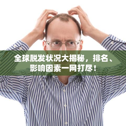全球脱发状况大揭秘,排名、影响因素一网打尽!