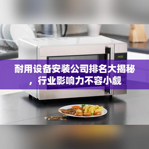 耐用设备安装公司排名大揭秘,行业影响力不容小觑