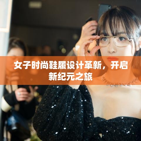 女子时尚鞋履设计革新,开启新纪元之旅
