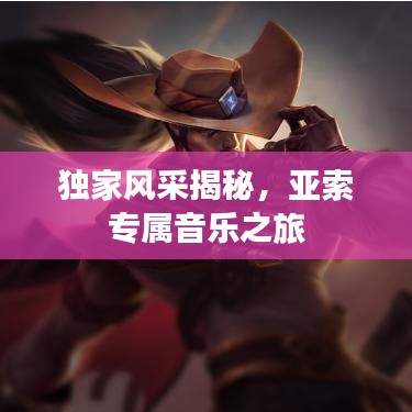 独家风采揭秘，亚索专属音乐之旅