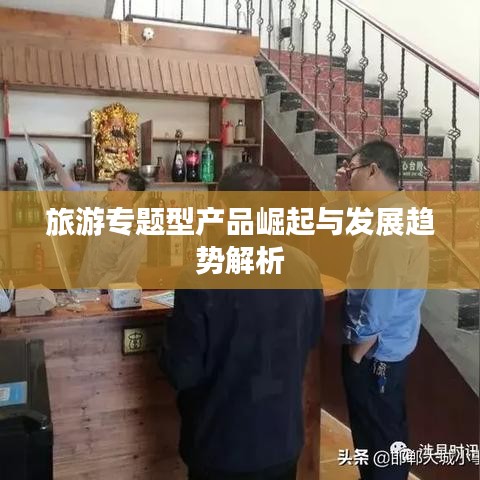 旅游专题型产品崛起与发展趋势解析