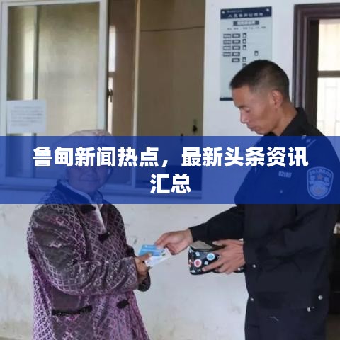 鲁甸新闻热点,最新头条资讯汇总