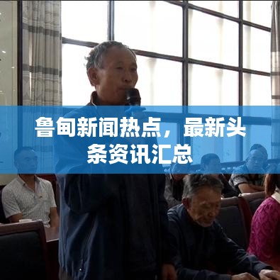 鲁甸新闻热点,最新头条资讯汇总