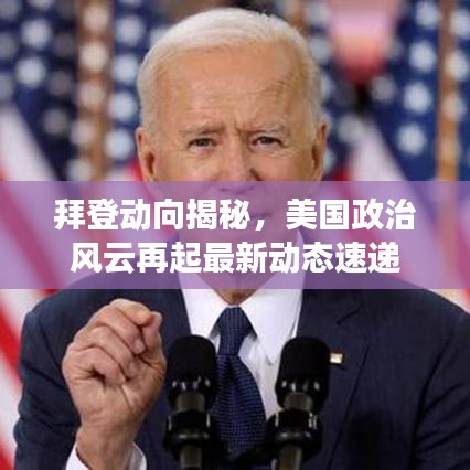 拜登动向揭秘，美国政治风云再起最新动态速递