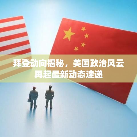 拜登动向揭秘,美国政治风云再起最新动态速递