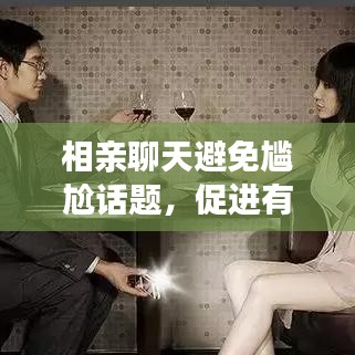 相亲聊天避免尴尬话题，促进有效交流技巧大揭秘！