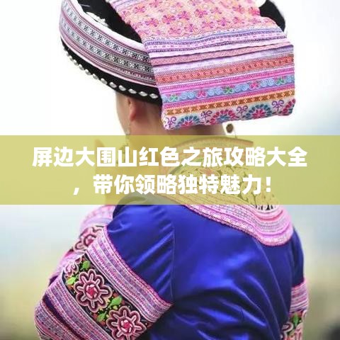 屏边大围山红色之旅攻略大全，带你领略独特魅力！