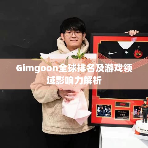 Gimgoon全球排名及游戏领域影响力解析