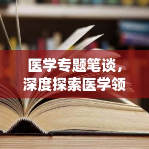 医学专题笔谈，深度探索医学领域，拓宽知识视野