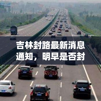 吉林封路最新消息通知，明早是否封路？今日更新资讯揭秘