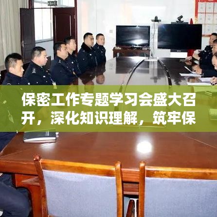 保密工作专题学习会盛大召开,深化知识理解,筑牢保密防线