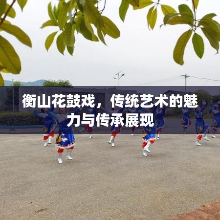 衡山花鼓戏，传统艺术的魅力与传承展现