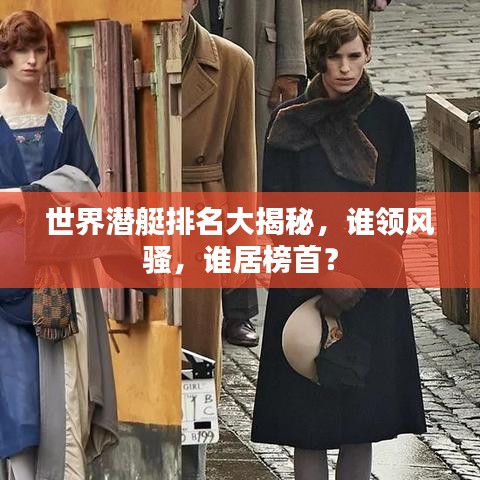 世界潜艇排名大揭秘，谁领风骚，谁居榜首？