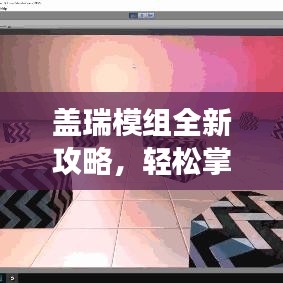 盖瑞模组全新攻略,轻松掌握游戏核心技巧!