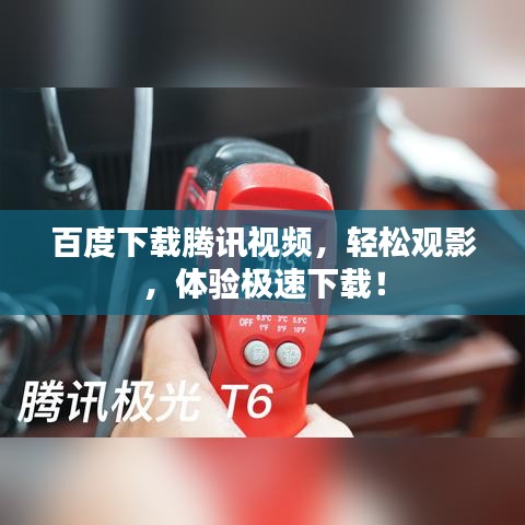 百度下载腾讯视频,轻松观影,体验极速下载!