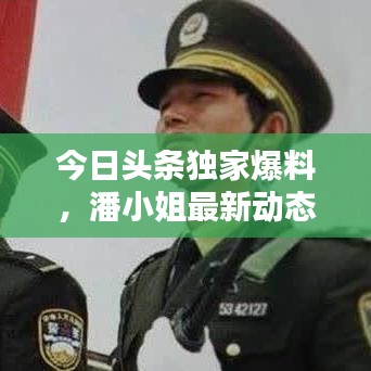 今日头条独家爆料,潘小姐最新动态揭秘