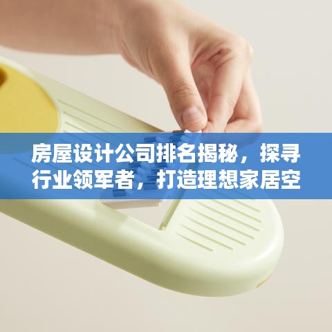 房屋设计公司排名揭秘，探寻行业领军者，打造理想家居空间！