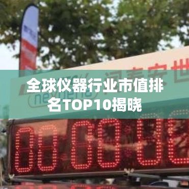 全球仪器行业市值排名TOP10揭晓