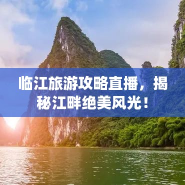临江旅游攻略直播，揭秘江畔绝美风光！