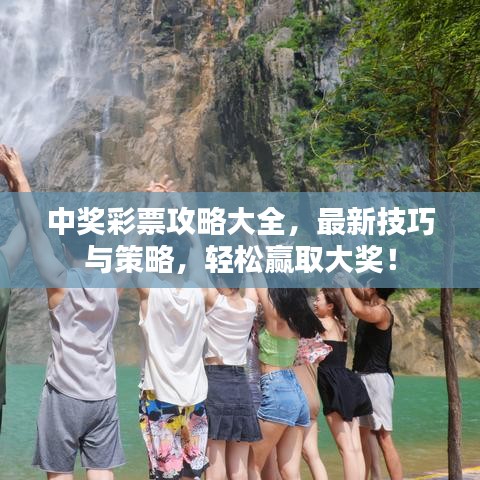 中奖彩票攻略大全,最新技巧与策略,轻松赢取大奖!