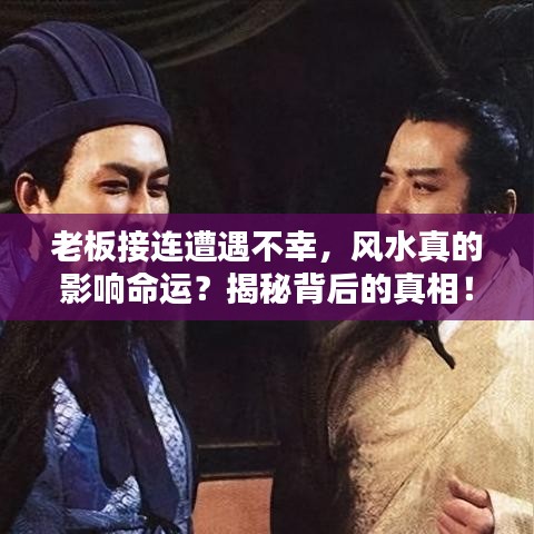 老板接连遭遇不幸，风水真的影响命运？揭秘背后的真相！