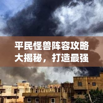 平民怪兽阵容攻略大揭秘，打造最强战斗队伍指南