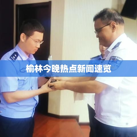 榆林今晚热点新闻速览