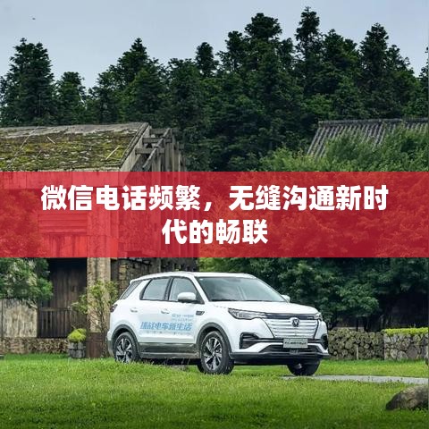 微信电话频繁，无缝沟通新时代的畅联