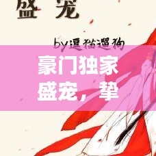 豪门独家盛宠，挚爱唯一，宠溺无边