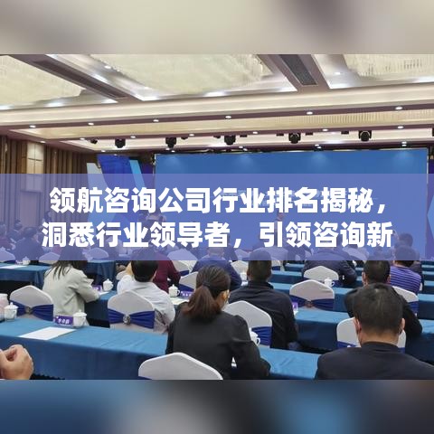 领航咨询公司行业排名揭秘，洞悉行业领导者，引领咨询新潮流风向标