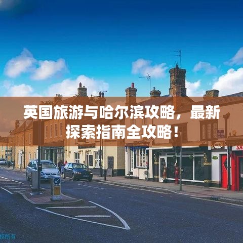 英国旅游与哈尔滨攻略，最新探索指南全攻略！