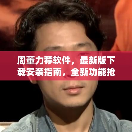 周董力荐软件，最新版下载安装指南，全新功能抢先体验