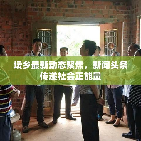 坛乡最新动态聚焦，新闻头条传递社会正能量