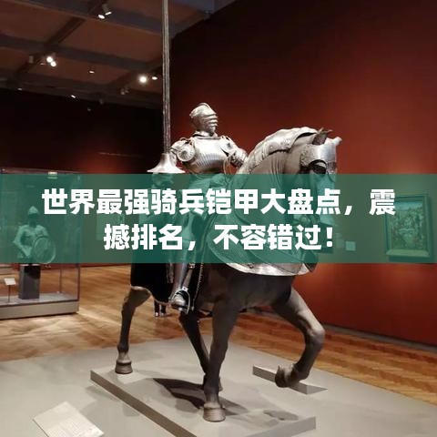 世界最强骑兵铠甲大盘点,震撼排名,不容错过!