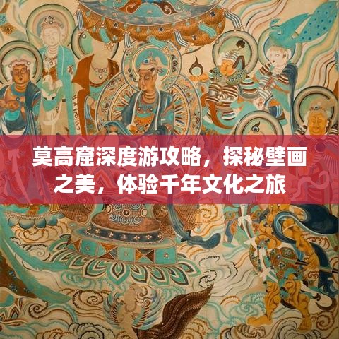 莫高窟深度游攻略，探秘壁画之美，体验千年文化之旅