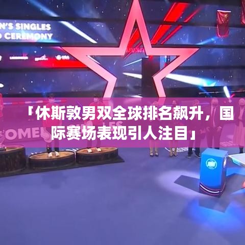 「休斯敦男双全球排名飙升,国际赛场表现引人注目」