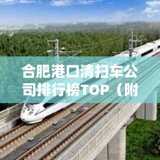 合肥港口清扫车公司排行榜TOP(附排名)